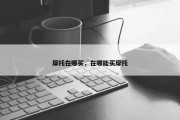 摩托在哪买，在哪能买摩托