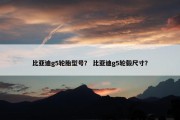 比亚迪g5轮胎型号？ 比亚迪g5轮毂尺寸？