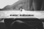进口摩托车？ 进口摩托车价格大全？