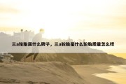 三a轮胎属什么牌子，三a轮胎是什么轮胎质量怎么样