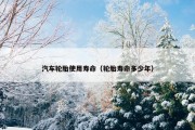 汽车轮胎使用寿命（轮胎寿命多少年）