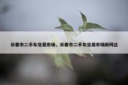 长春市二手车交易市场，长春市二手车交易市场斯柯达