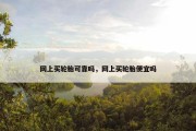 网上买轮胎可靠吗，网上买轮胎便宜吗