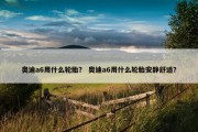 奥迪a6用什么轮胎？ 奥迪a6用什么轮胎安静舒适？