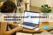踏板摩托车机油加多会怎么样？ 踏板摩托车机油加多了对发动机有什么影响？