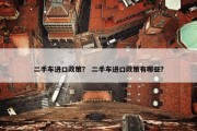 二手车进口政策？ 二手车进口政策有哪些？