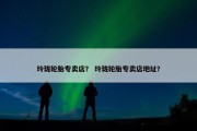 玲珑轮胎专卖店？ 玲珑轮胎专卖店地址？