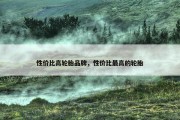 性价比高轮胎品牌，性价比最高的轮胎