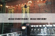 四川皮卡车限行时间表？ 四川皮卡限行政策？