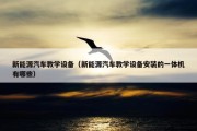新能源汽车教学设备（新能源汽车教学设备安装的一体机有哪些）
