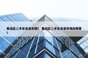 黄岛区二手车交易市场？ 黄岛区二手车交易市场在哪里？
