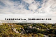 汽车钥匙拔不出来怎么办，汽车钥匙拔不出来什么问题