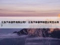 三友汽车部件有限公司？ 三友汽车部件制造公司怎么样？
