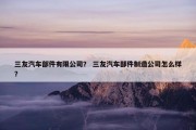三友汽车部件有限公司？ 三友汽车部件制造公司怎么样？