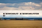 厦门厦杏摩托有限公司？ 厦门厦杏摩托有限公司开发助理？