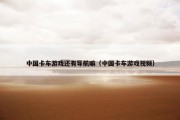 中国卡车游戏还有导航嘛（中国卡车游戏视频）