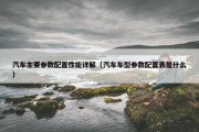 汽车主要参数配置性能详解（汽车车型参数配置表是什么）