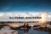 网上二手车靠谱吗，网上买二手车可信吗