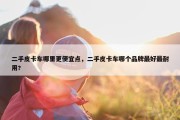 二手皮卡车哪里更便宜点，二手皮卡车哪个品牌最好最耐用?
