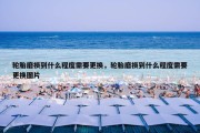 轮胎磨损到什么程度需要更换，轮胎磨损到什么程度需要更换图片