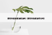 摩托车能加柴油机油吗（摩托车加柴油可以吗）