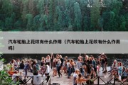 汽车轮胎上花纹有什么作用（汽车轮胎上花纹有什么作用吗）
