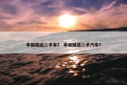 丰田陆巡二手车？ 丰田陆巡二手汽车？