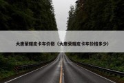 大唐荣耀皮卡车价格（大唐荣耀皮卡车价格多少）