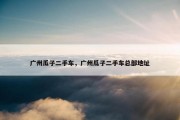 广州瓜子二手车，广州瓜子二手车总部地址