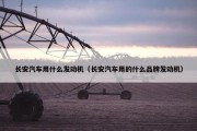 长安汽车用什么发动机（长安汽车用的什么品牌发动机）