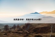仿天龙卡车？ 天龙卡车2020款？