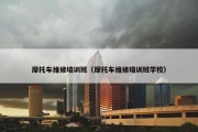 摩托车维修培训班（摩托车维修培训班学校）