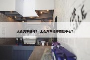 太仓汽车抵押？ 太仓汽车抵押贷款中心？
