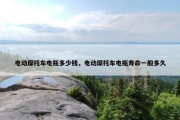 电动摩托车电瓶多少钱，电动摩托车电瓶寿命一般多久
