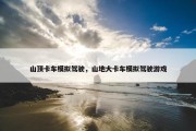 山顶卡车模拟驾驶，山地大卡车模拟驾驶游戏