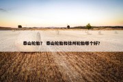 泰山轮胎？ 泰山轮胎和徐州轮胎哪个好？
