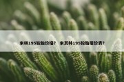 米林195轮胎价格？ 米其林195轮胎报价表？