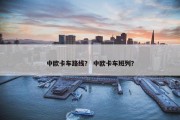 中欧卡车路线？ 中欧卡车班列？