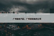 广州胎轮汽配，广州卖轮胎的公司