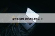 摩托车小游戏（摩托车小游戏 ps4）