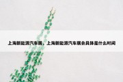 上海新能源汽车展，上海新能源汽车展会具体是什么时间