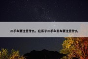 二手车要注意什么，在瓜子二手车卖车要注意什么