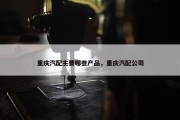 重庆汽配主要哪些产品，重庆汽配公司