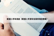 新浦二手车消息（新浦二手货车交易市场在哪里）