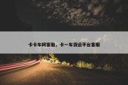 卡卡车网客服，卡一车货运平台客服