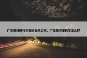 广东银河摩托车集团有限公司，广东银河摩托车怎么样