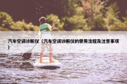 汽车空调诊断仪（汽车空调诊断仪的使用流程及注意事项）