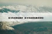 皮卡车改液压要求（皮卡车改液压要求高吗）