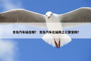 青岛汽车站在哪？ 青岛汽车北站网上订票官网？