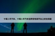 十堰二手汽车，十堰二手汽车在跨境电商平台上的交易量